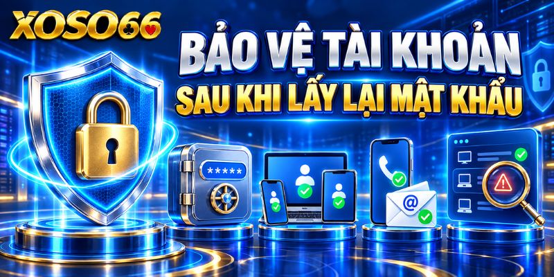 Quên Mật Khẩu XOSO66: Quy Trình Lấy Lại Quyền Truy Cập Tài Khoản 4 Bảo vệ tài khoản sau khi lấy lại mật khẩu
