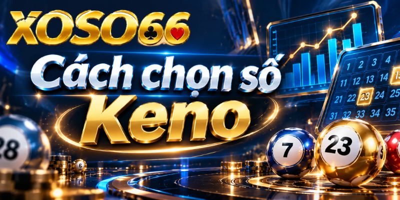 Keno XOSO66 – Cách Chọn Số, Đọc Kỳ Quay Và Vé Cược 3 Cách chọn số Keno