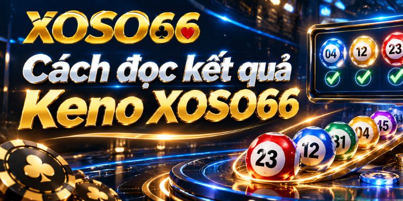 Keno XOSO66 – Cách Chọn Số, Đọc Kỳ Quay Và Vé Cược 4 Cách đọc kết quả Keno XOSO66