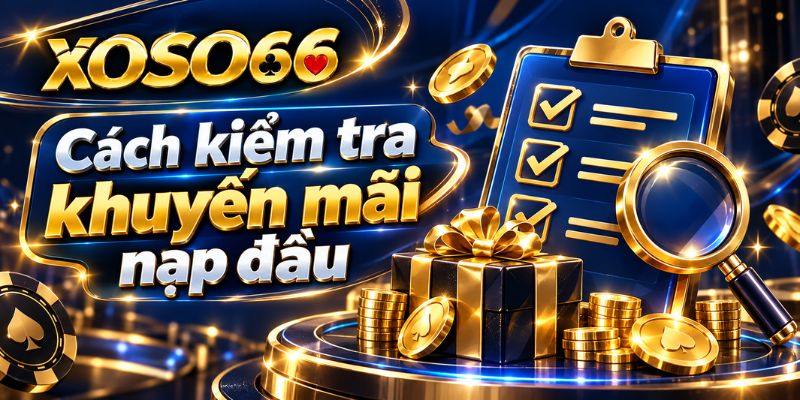 Khuyến Mãi XOSO66: Cách Đọc Ưu Đãi Và Điều Kiện 4 Cách kiểm tra khuyến mãi nạp đầu