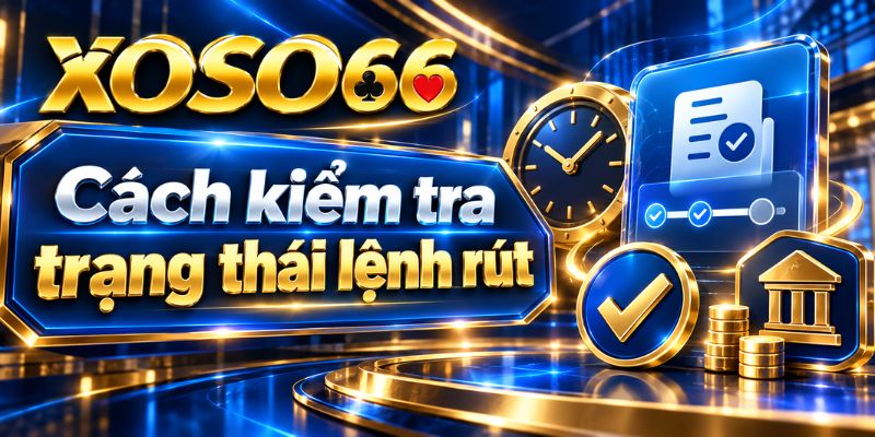 Rút Tiền XOSO66: Kiểm Tra Lệnh, Đối Soát Và Xử Lý Khi Chậm 3 Cách kiểm tra trạng thái lệnh rút