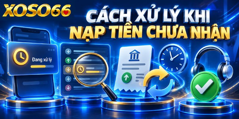 Nạp Tiền XOSO66: Quy Trình Kiểm Tra Giao Dịch Và Xử Lý 4 Cách xử lý khi nạp tiền chưa nhận