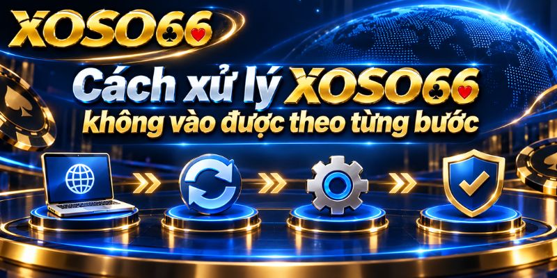 XOSO66 Không Vào Được? Cách Kiểm Tra Và Xử Lý Lỗi Truy Cập 2026 3 Cách xử lý XOSO66 không vào được theo từng bước