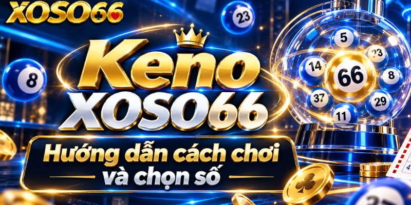 Keno XOSO66 – Cách Chọn Số, Đọc Kỳ Quay Và Vé Cược