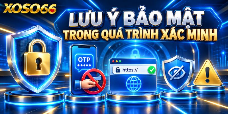 Lưu ý bảo mật trong quá trình xác minh