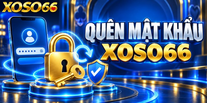 Quên Mật Khẩu XOSO66: Quy Trình Lấy Lại Quyền Truy Cập Tài Khoản