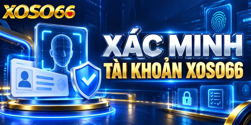 Xác Minh Tài Khoản XOSO66 – Quy Trình KYC Và Lưu Ý Bảo Mật