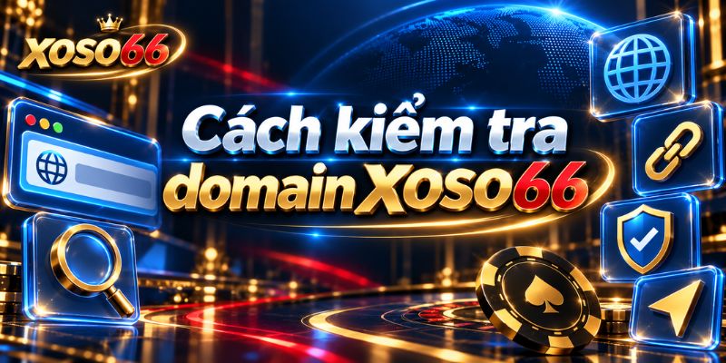 Xác Minh XOSO66: Đối Chiếu Domain, NAP Và Dấu Hiệu Giả Mạo 3 Cách kiểm tra domain XOSO66