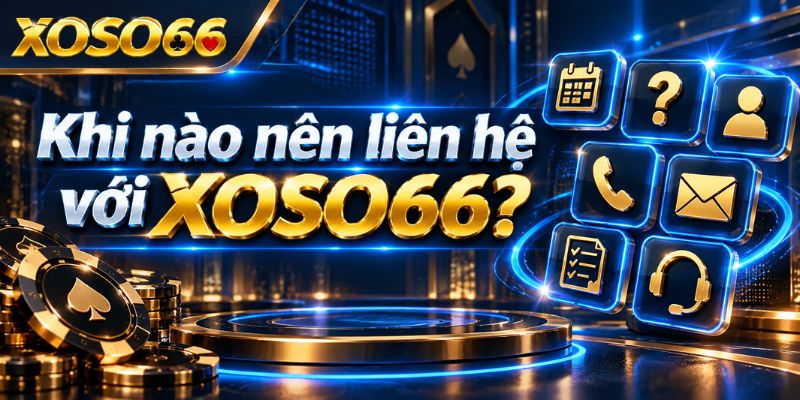 Liên Hệ XOSO66: Cách Gửi Yêu Cầu Đúng Kênh Và Xác Minh Thông Tin 2 Khi nào nên liên hệ với XOSO66