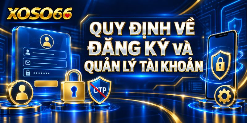 Điều Khoản Sử Dụng XOSO66 – Quy Tắc Thành Viên Và Giao Dịch 1 Quy định về đăng ký và quản lý tài khoản